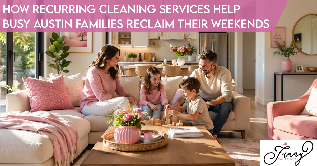 How Recurring Cleaning Services Help Busy Austin Families Reclaim Their Weekends